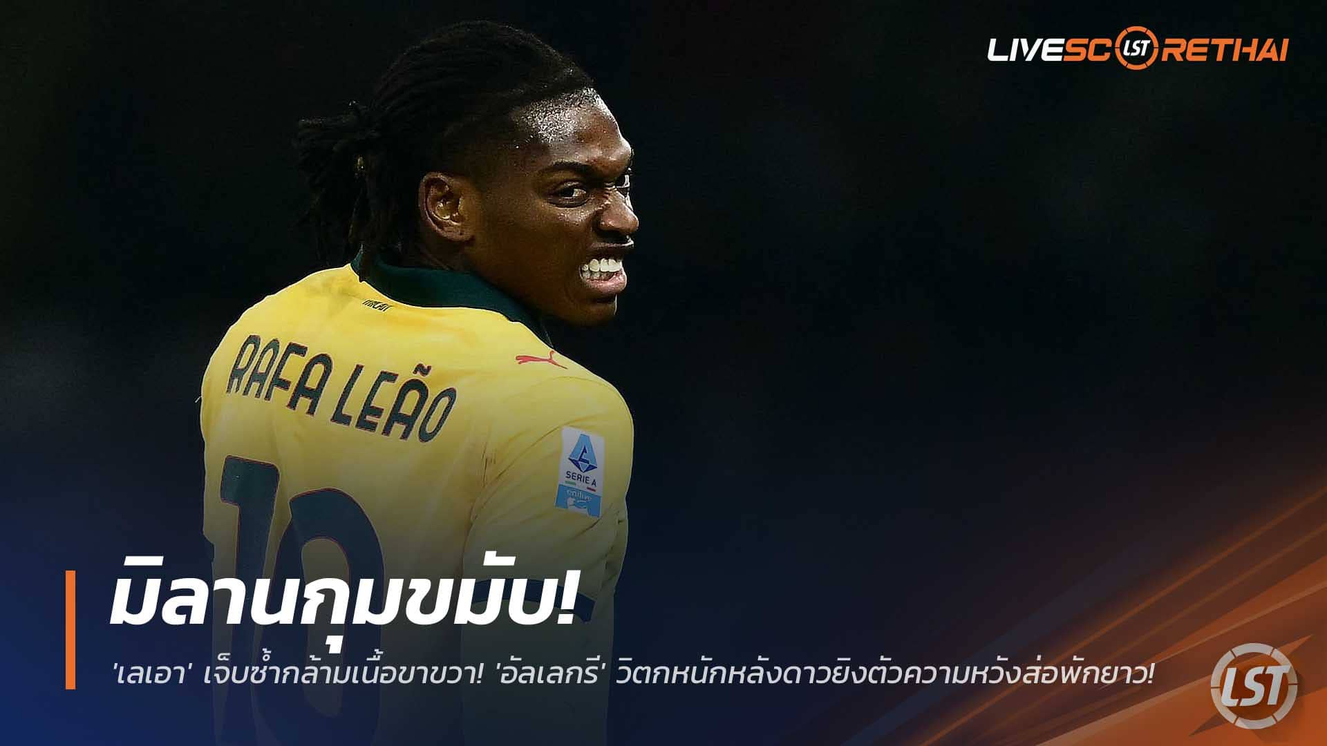ข่าวฟุตบอล 9 ธันวาคม 2568: มิลานลุ้นระทึก! เลเอาเจ็บซ้ำกล้ามเนื้อขาขวา อัลเลกรีกังวลหนักส่อพักยาว