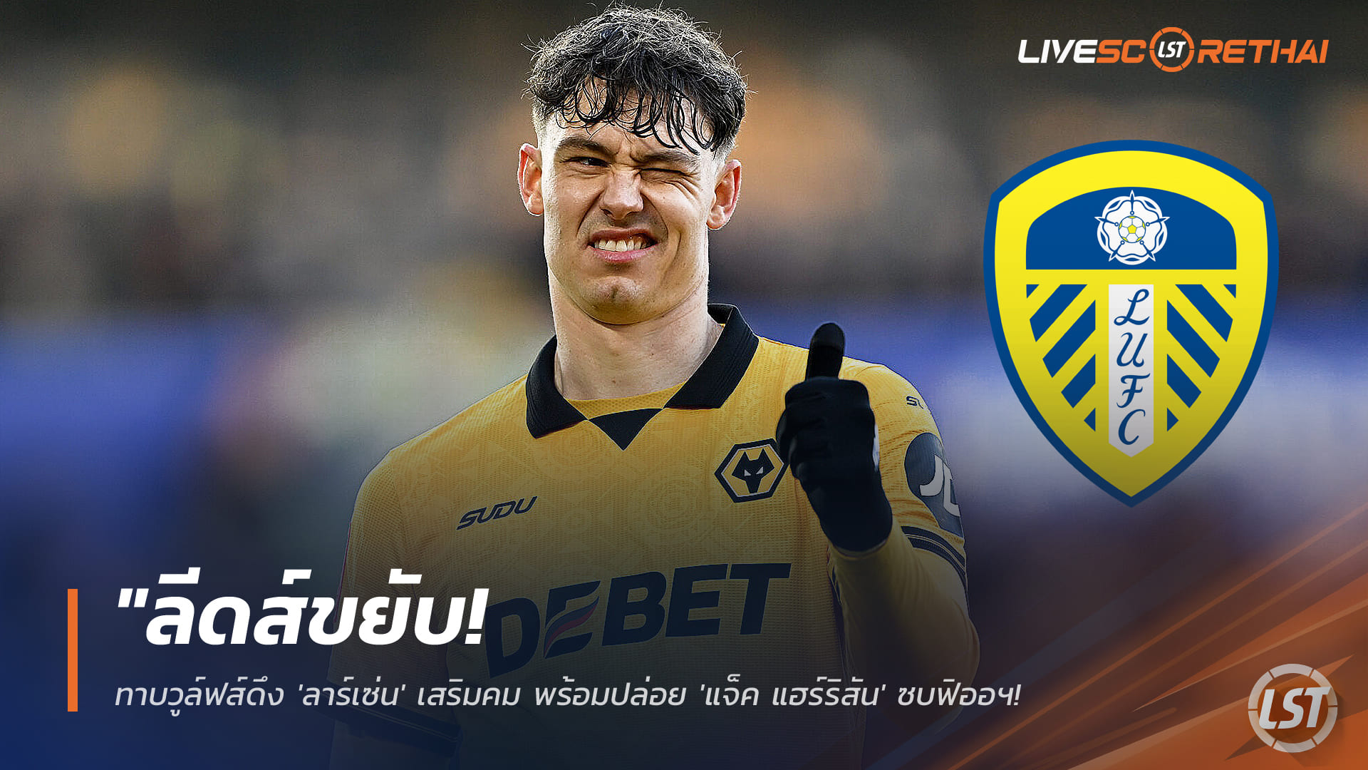 ข่าวฟุตบอล วันเสาร์ที่ 17 มกราคม 2568: ลีดส์เดินหน้า! ทาบวูล์ฟส์คว้า ‘ลาร์เซ่น’ เสริมคม พร้อมปล่อย ‘แจ็ค แฮร์ริสัน’ ซบฟิออฯ ระดมทุนหนีตกชั้นพรีเมียร์ลีก