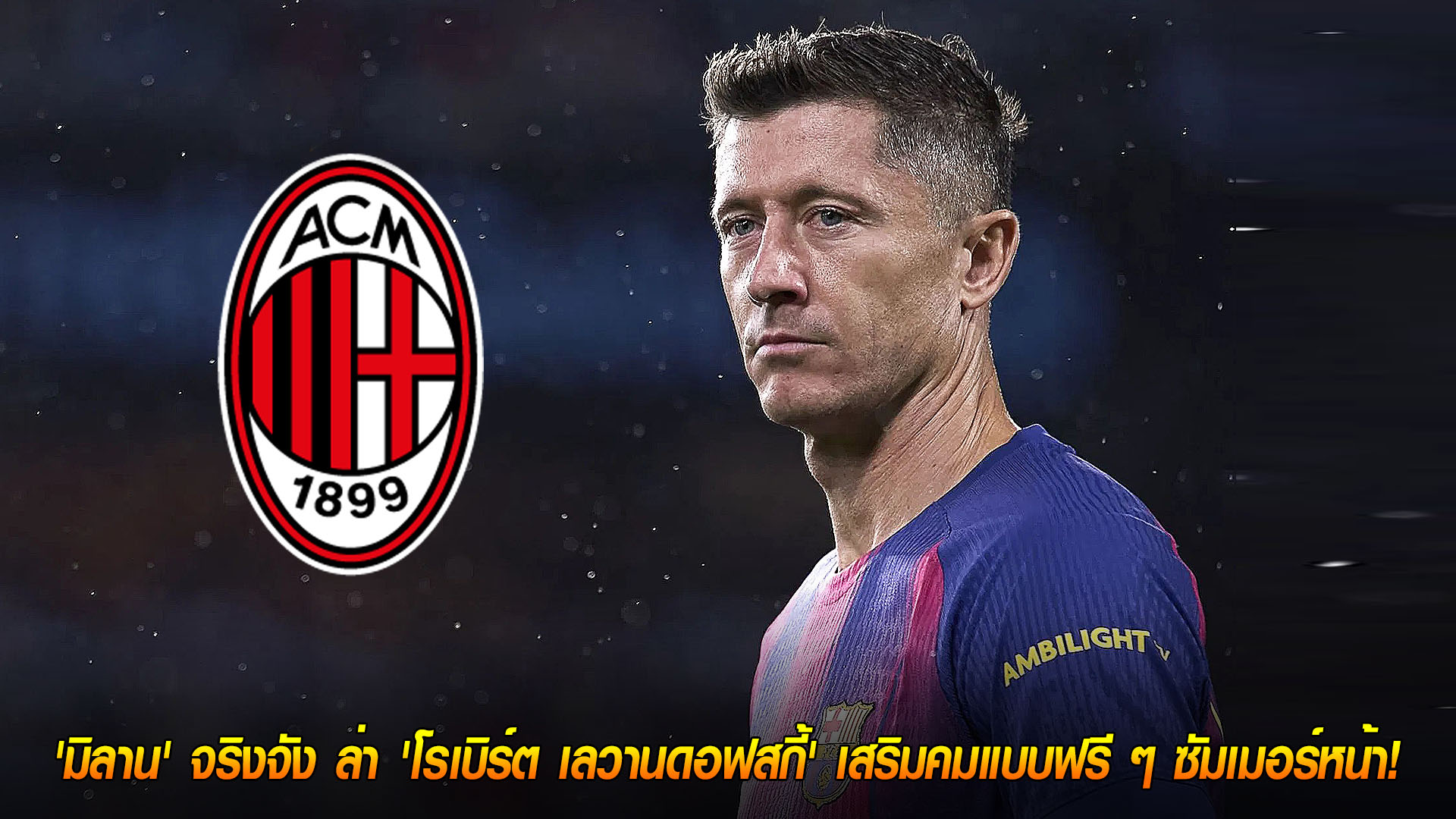 วันศุกร์ ที่ 21 พฤศจิกายน 2568 : ดีลเขย่าเซเรีย อา! มิลานเอาจริง ล่า 'โรเบิร์ต เลวานดอฟสกี้' ร่วมทัพแบบฟรีซัมเมอร์หน้า