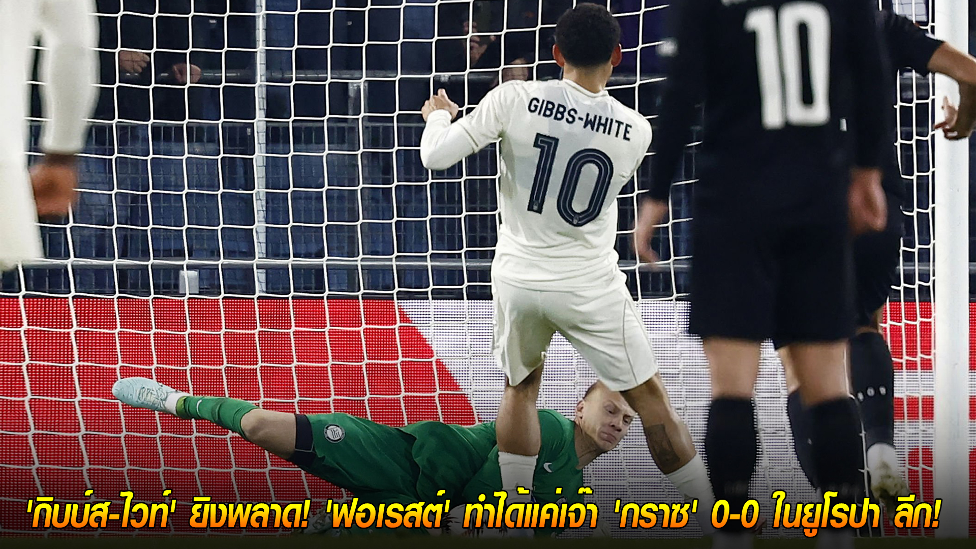ศุกร์ 7 พ.ย. 2568: จุดโทษพลาดช้ำ! กิบบ์ส-ไวท์ยิงไม่เข้า ฟอเรสต์เจ๊า สตวร์ม กราซ 0-0 ศึกยูโรปา ลีก