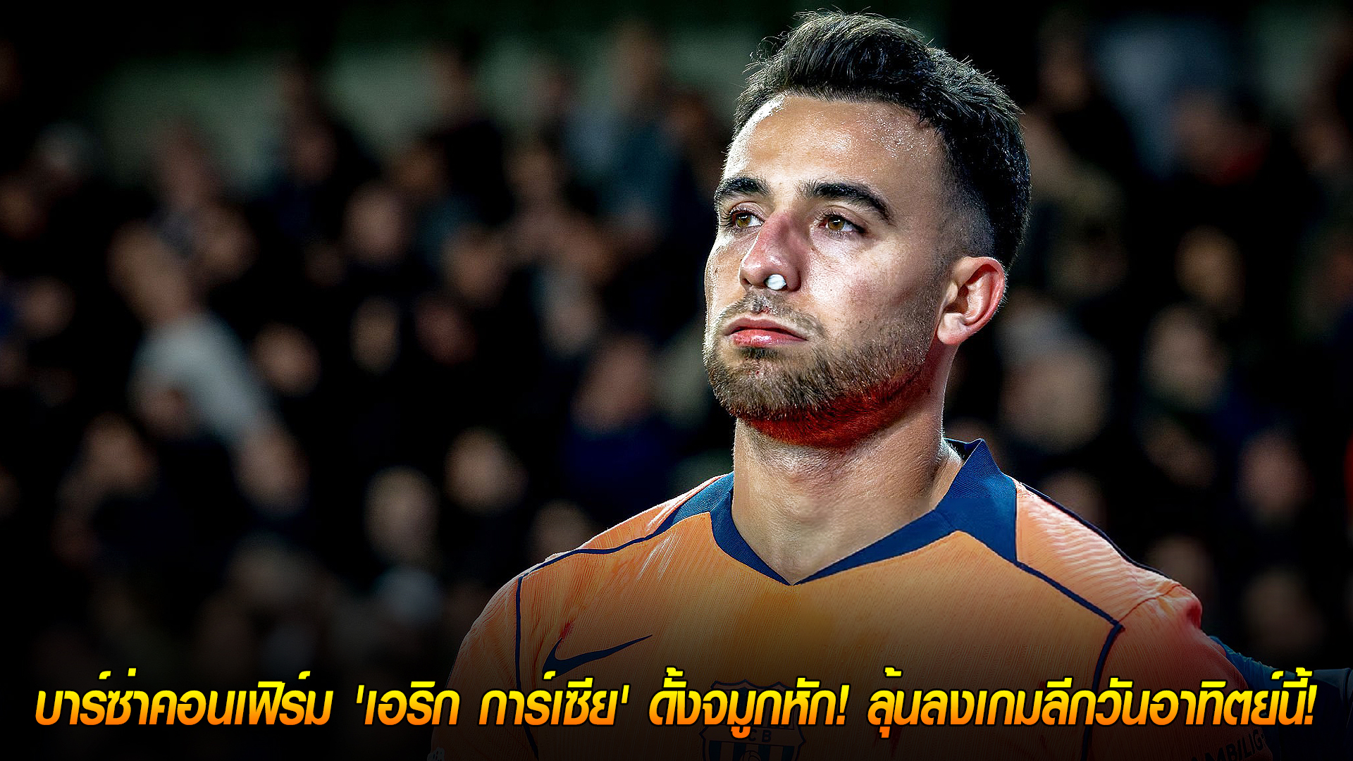 วันเสาร์ ที่ 8 พฤศจิกายน 2568: ต้องใส่หน้ากาก! บาร์ซ่าคอนเฟิร์ม เอริก การ์เซีย ดั้งจมูกหัก ลุ้นทันเกมลีกวันอาทิตย์นี้